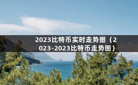 2023比特币最新价格行情走势_2023比特币最新价格行情走势图