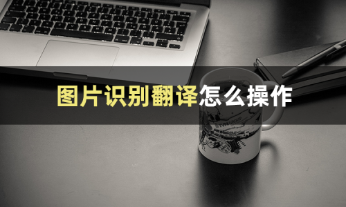 图片识别翻译在线使用_图片识别翻译在线使用保存格式