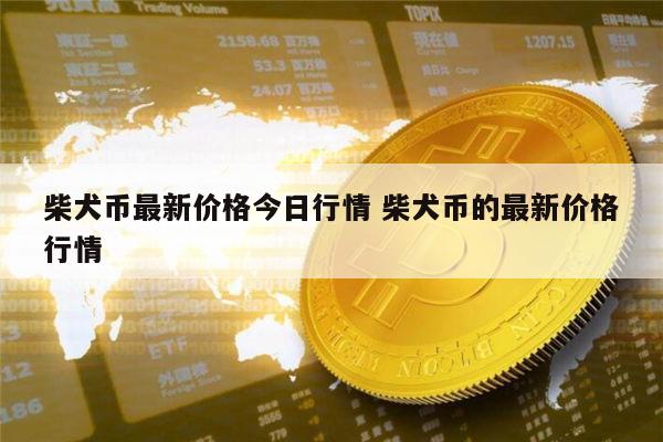 柴犬币价格_柴犬币价格今日行情走势图