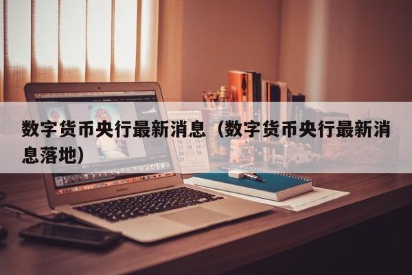 央行数字货币即将正式落地_央行数字货币即将正式落地发行时间