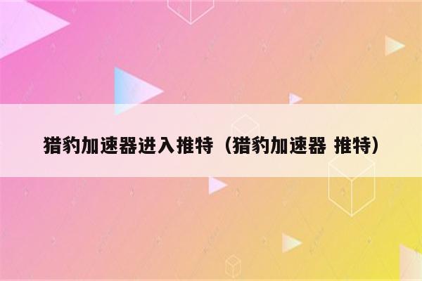 猎豹加速器破解版永久免费_猎豹加速器破解版永久免费百度云