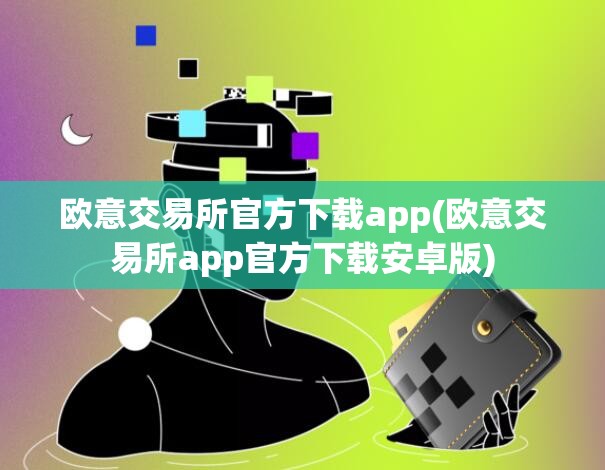 欧意交易所app官方下载_欧意交易所app官方下载苹果手机