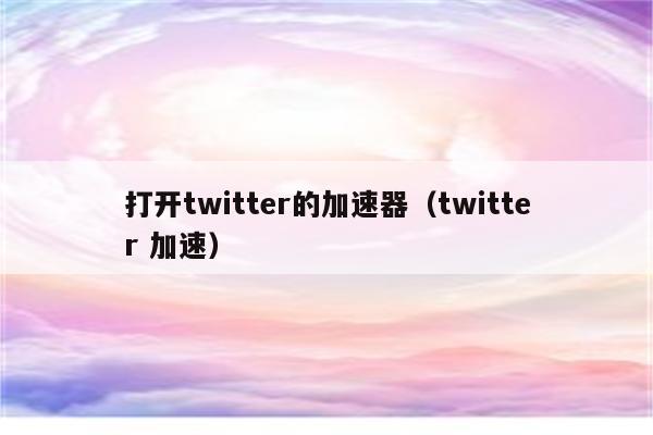 能上twitter的加速器下载_能上推特的免费加速器手机版安卓版