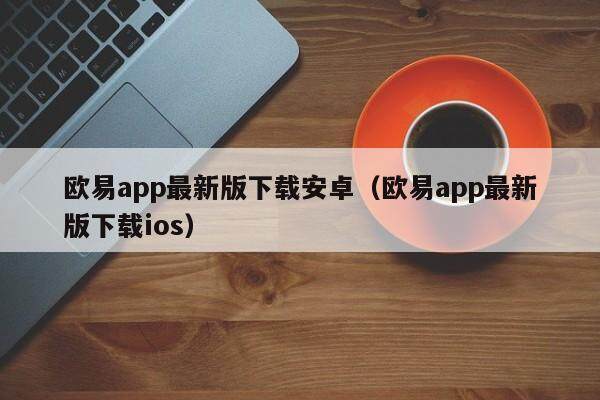 关于欧意交易平台app官网下载安卓版苹果的信息