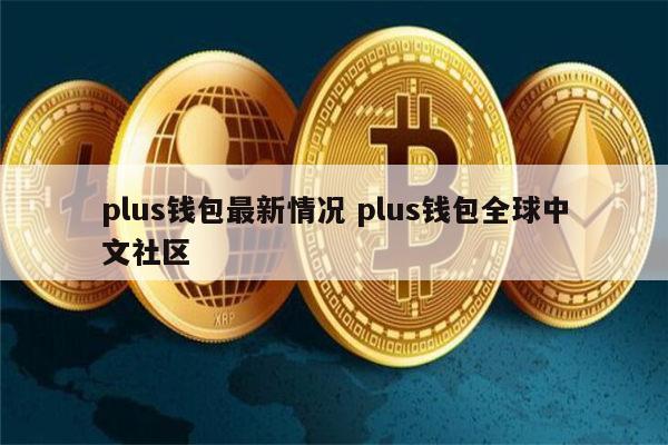 plus钱包最新官方公告新闻_plus钱包最新消息啥时候开网