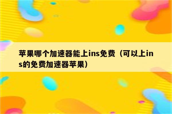 免费版加速器ins_免费版加速器试用七天ios