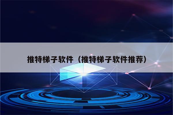 手机的梯子软件有哪些好用_手机的梯子软件有哪些好用的