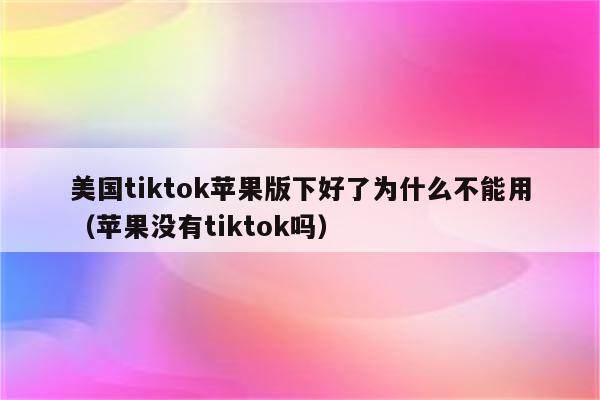 苹果下载不了tiktok怎么办_为什么appstore下载不了tiktok