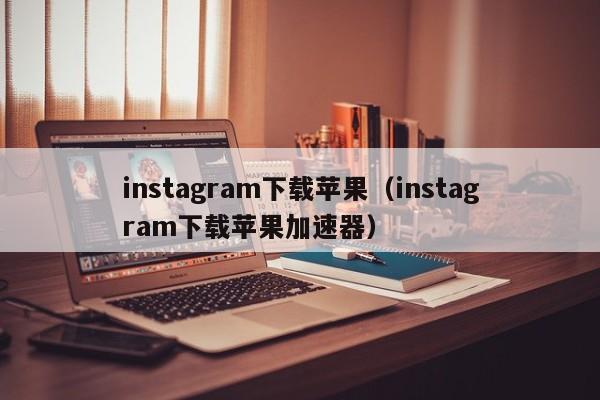 苹果ins免费加速器有哪些_苹果ins免费加速器有哪些软件