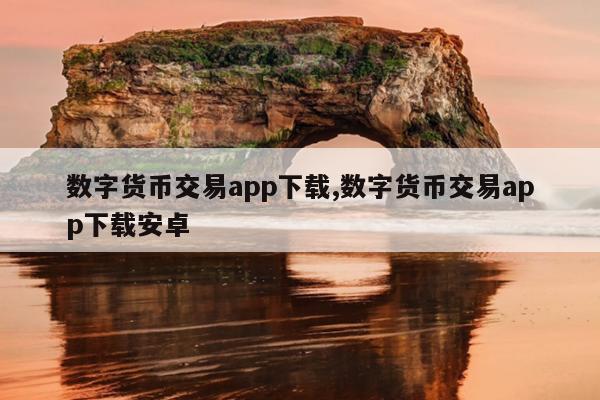数字货币交易app排行榜前十名_数字货币交易app排行榜前十名有哪些