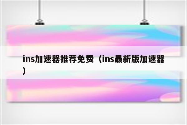 加速器免费版ins_加速器免费版不用实名认证