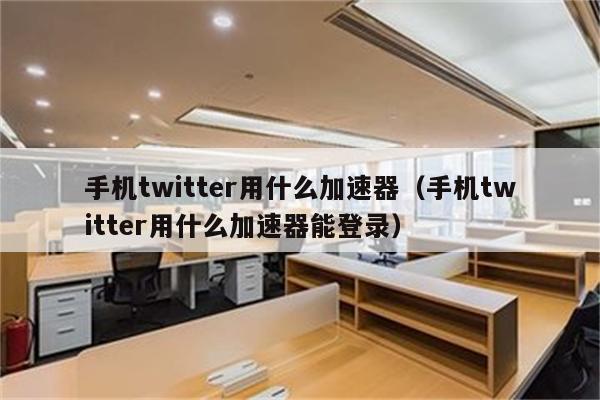 twitter的免费加速器_twitter免费加速器ios