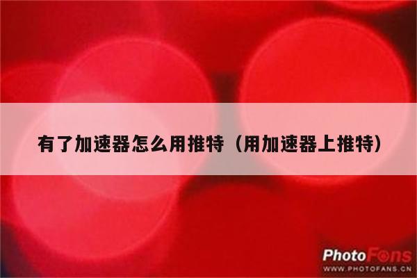 能上twitter的加速器破解版的简单介绍