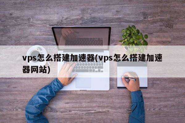 vps如何搭建访问外网-vps如何搭建访问外网网站
