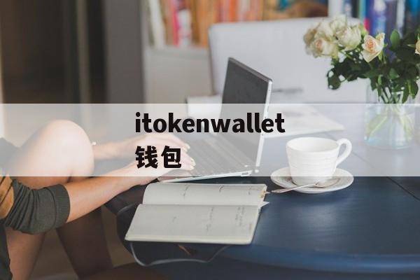 itokenwallet钱包_bitcoinwallet钱包