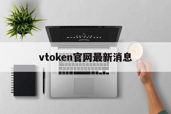 vtoken官网最新消息_v一token最新消息官方网站
