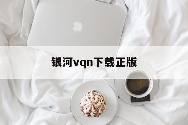 银河vqn下载正版_苹果免费的vqn下载