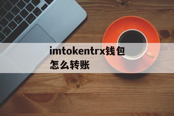 imtokentrx钱包怎么转账_imtoken钱包trc20怎么转账