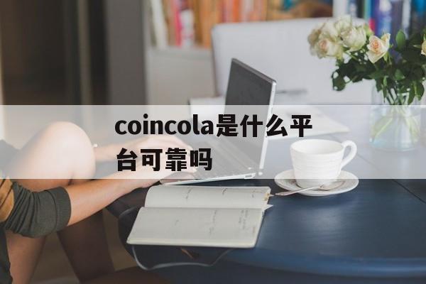 coincola是什么平台可靠吗的简单介绍