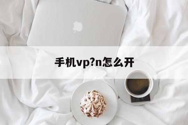 手机vp?n怎么开_苹果手机怎么挂vp上外网