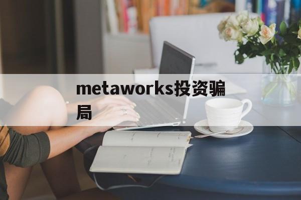 metaworks投资骗局_metaworks投资骗局能找回吗