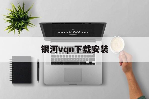 银河vqn下载安装的简单介绍