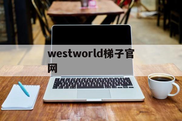 westworld梯子官网-westworld梯子官网网址