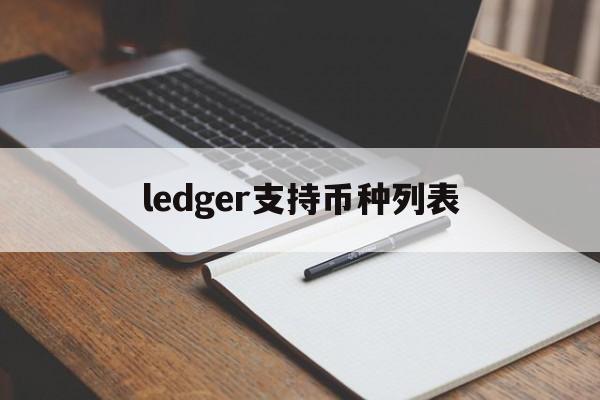 ledger支持币种列表-ledger能存usdt吗